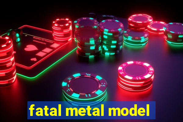 fatal metal model